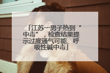 江苏一男子热到“中毒”，检查结果提示过度通气可能、呼吸性碱中毒