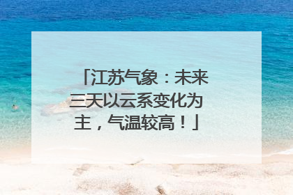 江苏气象：未来三天以云系变化为主，气温较高！