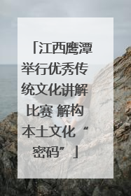 江西鹰潭举行优秀传统文化讲解比赛 解构本土文化“密码”