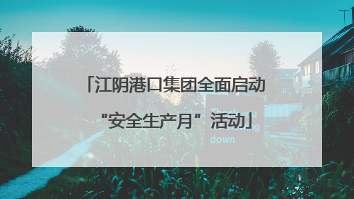 江阴港口集团全面启动“安全生产月”活动
