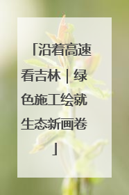沿着高速看吉林｜绿色施工绘就生态新画卷
