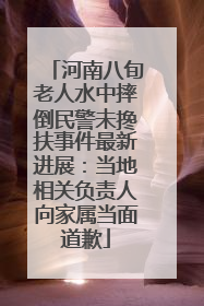 河南八旬老人水中摔倒民警未搀扶事件最新进展：当地相关负责人向家属当面道歉