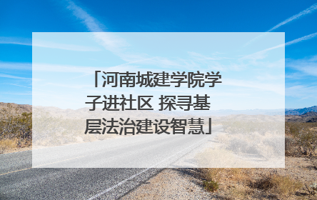 河南城建学院学子进社区 探寻基层法治建设智慧