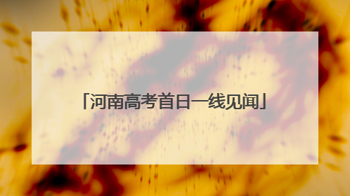 河南高考首日一线见闻