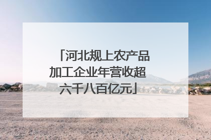河北规上农产品加工企业年营收超六千八百亿元