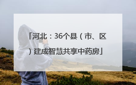 河北：36个县（市、区）建成智慧共享中药房