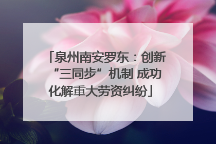 泉州南安罗东：创新“三同步”机制 成功化解重大劳资纠纷