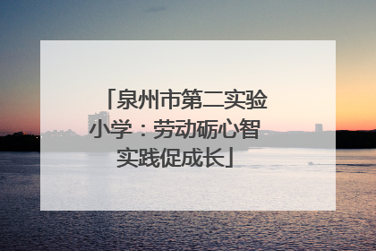 泉州市第二实验小学：劳动砺心智实践促成长