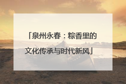 泉州永春：粽香里的文化传承与时代新风