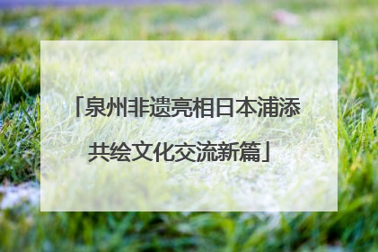 泉州非遗亮相日本浦添 共绘文化交流新篇