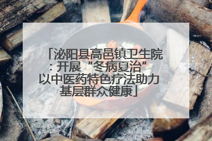 泌阳县高邑镇卫生院：开展“冬病夏治” 以中医药特色疗法助力基层群众健康