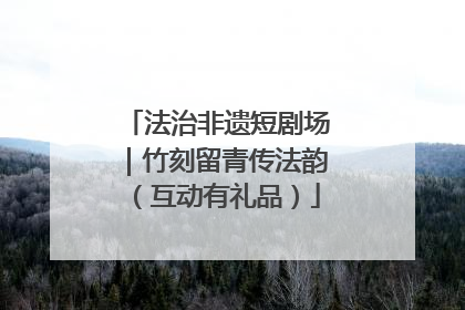 法治非遗短剧场｜竹刻留青传法韵（互动有礼品）