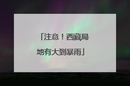 注意！西藏局地有大到暴雨