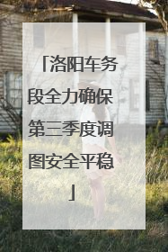 洛阳车务段全力确保第三季度调图安全平稳