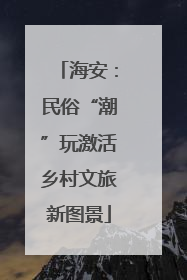 海安：民俗“潮”玩激活乡村文旅新图景