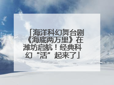 海洋科幻舞台剧《海底两万里》在潍坊启航！经典科幻“活”起来了