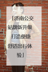 济南公交站牌新升级 打造便捷舒适出行体验