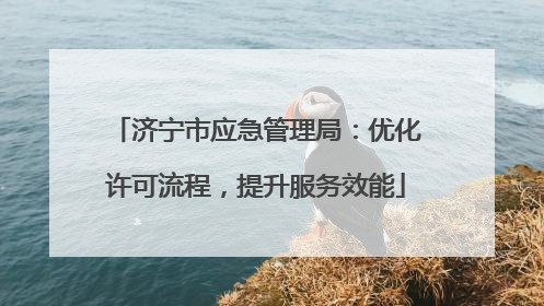 济宁市应急管理局：优化许可流程，提升服务效能
