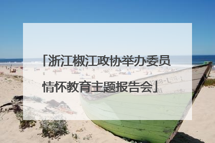 浙江椒江政协举办委员情怀教育主题报告会