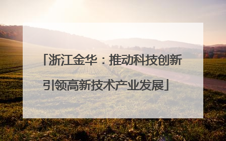 浙江金华：推动科技创新引领高新技术产业发展