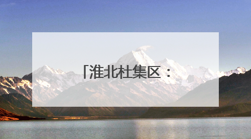 淮北杜集区：一片采煤沉陷区的“逆袭”