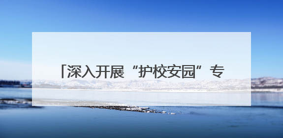 深入开展“护校安园”专项行动 陕西平利多方联动织密校园安全防护网