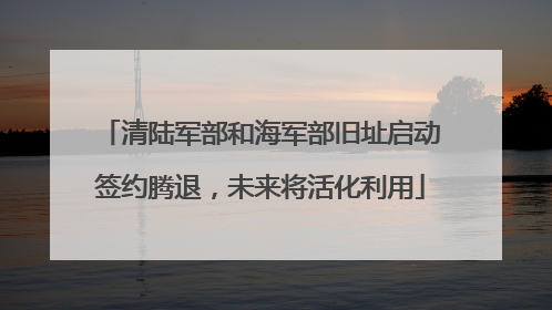 清陆军部和海军部旧址启动签约腾退，未来将活化利用