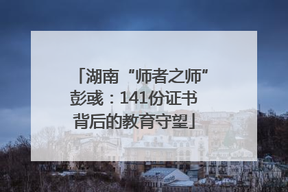 湖南“师者之师”彭彧：141份证书背后的教育守望