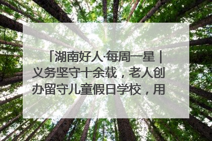 湖南好人·每周一星｜义务坚守十余载，老人创办留守儿童假日学校，用爱传道以心授艺