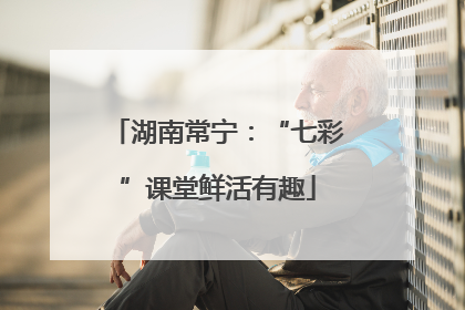 湖南常宁：“七彩”课堂鲜活有趣