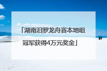 湖南汨罗龙舟赛本地组冠军获得4万元奖金