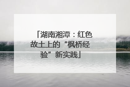 湖南湘潭：红色故土上的“枫桥经验”新实践