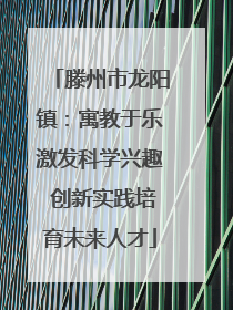 滕州市龙阳镇：寓教于乐激发科学兴趣 创新实践培育未来人才