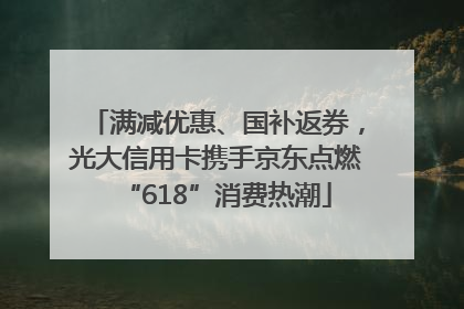 满减优惠、国补返券，光大信用卡携手京东点燃“618”消费热潮