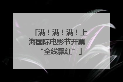 满！满！满！上海国际电影节开票“全线飘红”