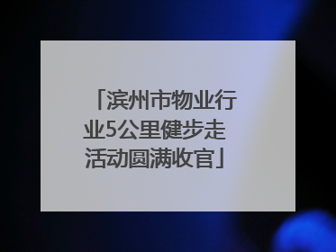 滨州市物业行业5公里健步走活动圆满收官