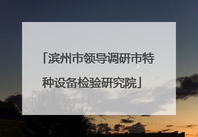 滨州市领导调研市特种设备检验研究院