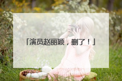 演员赵丽颖，删了！