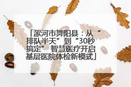 漯河市舞阳县：从“排队半天”到“30秒搞定” 智慧医疗开启基层医院体检新模式