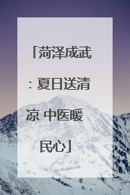 菏泽成武：夏日送清凉 中医暖民心