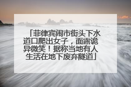 菲律宾闹市街头下水道口爬出女子，面露诡异微笑！据称当地有人生活在地下废弃隧道