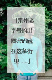 荆州老字号的出圈密码藏在这条街里……