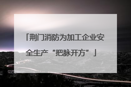 荆门消防为加工企业安全生产“把脉开方”