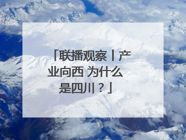 联播观察丨产业向西 为什么是四川?