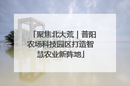 聚焦北大荒｜普阳农场科技园区打造智慧农业新阵地