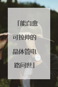 能自愈可拉伸的晶体管电路问世