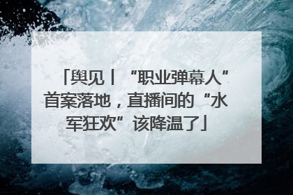舆见丨“职业弹幕人”首案落地，直播间的“水军狂欢”该降温了