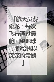 航天员费俊龙：每次飞行通过悬舱回望地球，都给我以深深的震撼