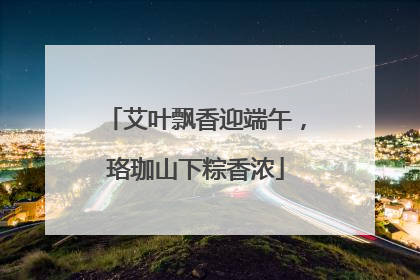 艾叶飘香迎端午，珞珈山下粽香浓