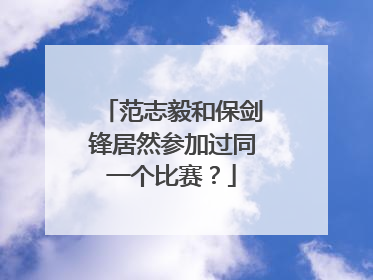 范志毅和保剑锋居然参加过同一个比赛？
